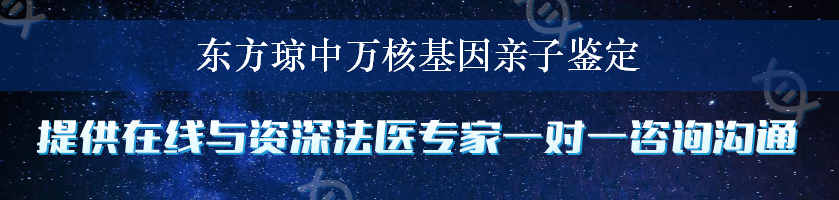 东方琼中万核基因亲子鉴定